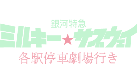 銀河特急 ミルキー☆サブウェイ 各駅停車劇場行き